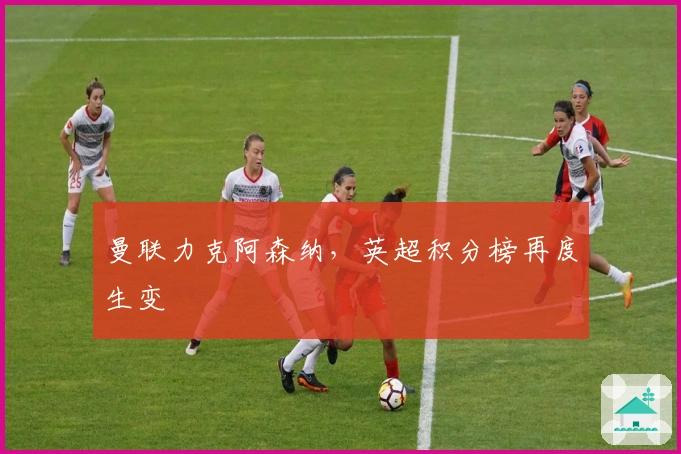 曼联力克阿森纳，英超积分榜再度生变