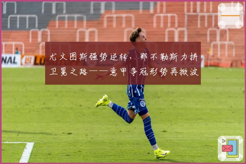 尤文图斯强势逆转，那不勒斯力拼卫冕之路——意甲争冠形势再掀波澜