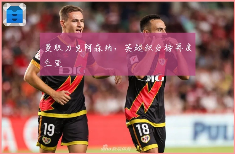 曼联力克阿森纳，英超积分榜再度生变