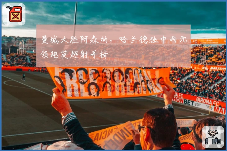 曼城大胜阿森纳,哈兰德独中两元领跑英超射手榜