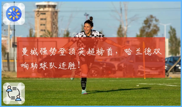 曼城强势登顶英超榜首,哈兰德双响助球队连胜!