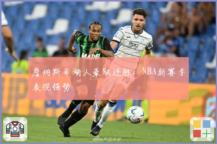 詹姆斯率湖人豪取连胜,NBA新赛季表现强势