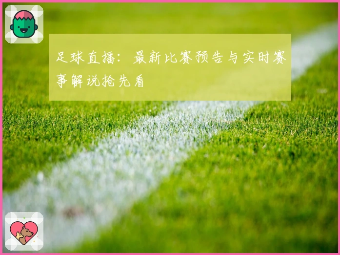 足球直播：最新比赛预告与实时赛事解说抢先看
