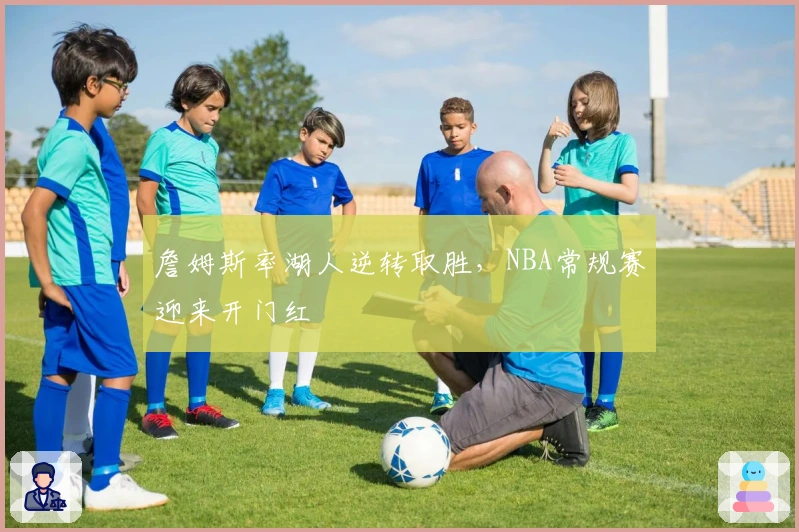 詹姆斯率湖人逆转取胜，NBA常规赛迎来开门红