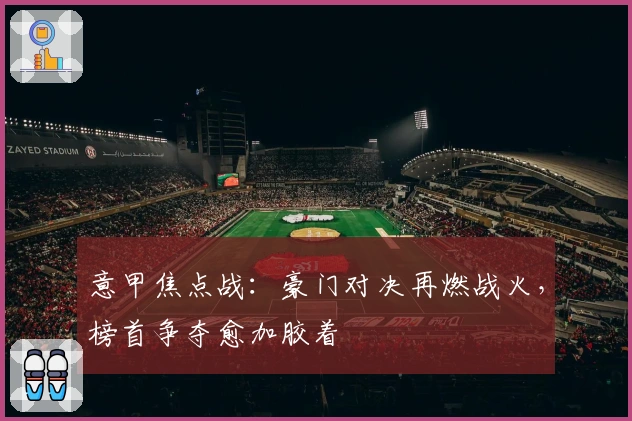 意甲焦点战：豪门对决再燃战火，榜首争夺愈加胶着