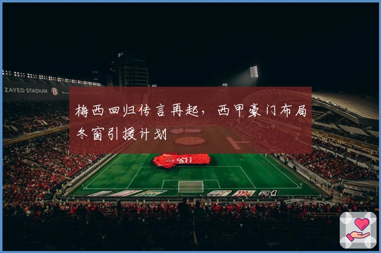 梅西回归传言再起，西甲豪门布局冬窗引援计划