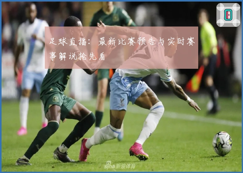 足球直播：最新比赛预告与实时赛事解说抢先看