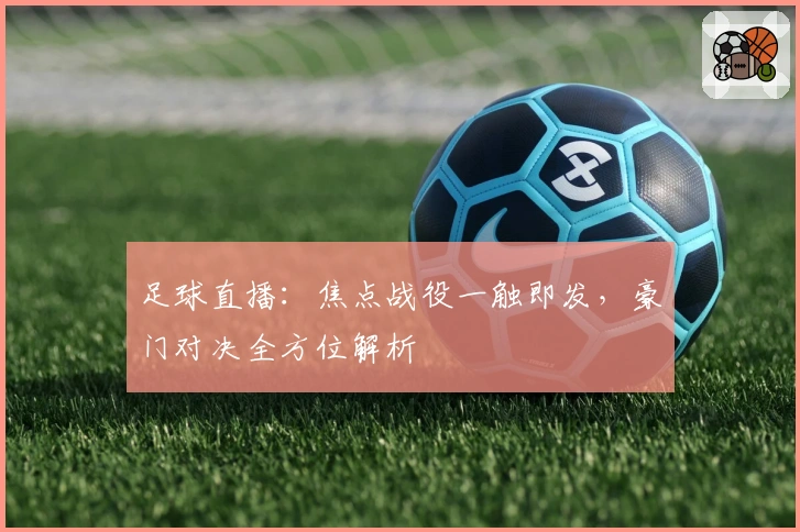 足球直播：焦点战役一触即发，豪门对决全方位解析
