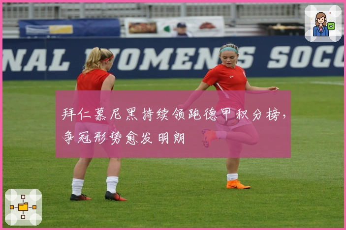 拜仁慕尼黑持续领跑德甲积分榜，争冠形势愈发明朗