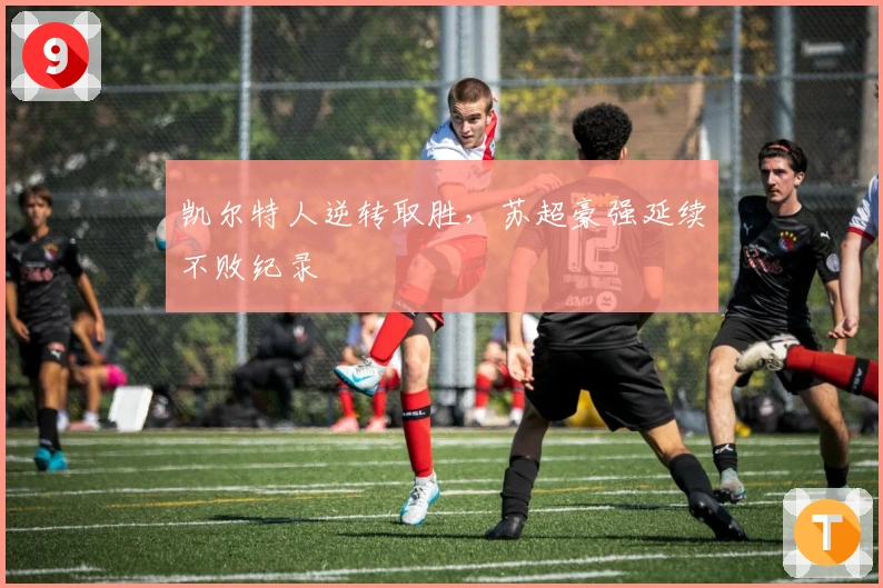 凯尔特人逆转取胜，苏超豪强延续不败纪录