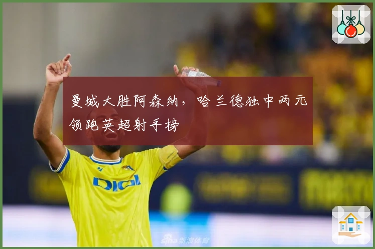 曼城大胜阿森纳，哈兰德独中两元领跑英超射手榜