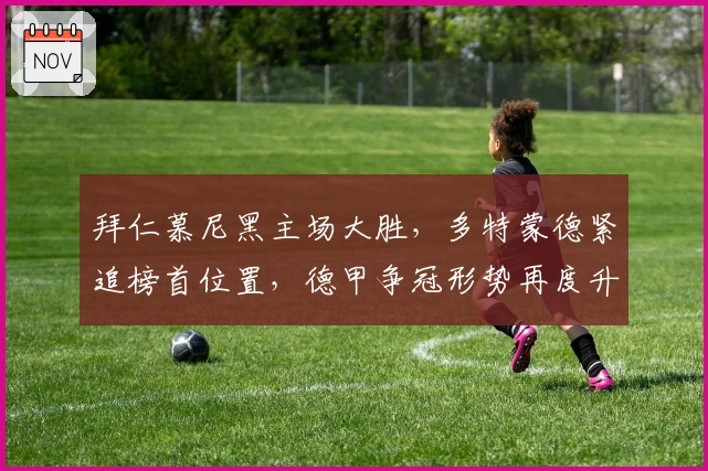 拜仁慕尼黑主场大胜，多特蒙德紧追榜首位置，德甲争冠形势再度升温