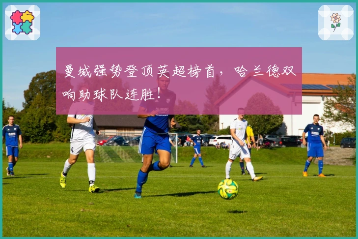 曼城强势登顶英超榜首，哈兰德双响助球队连胜！