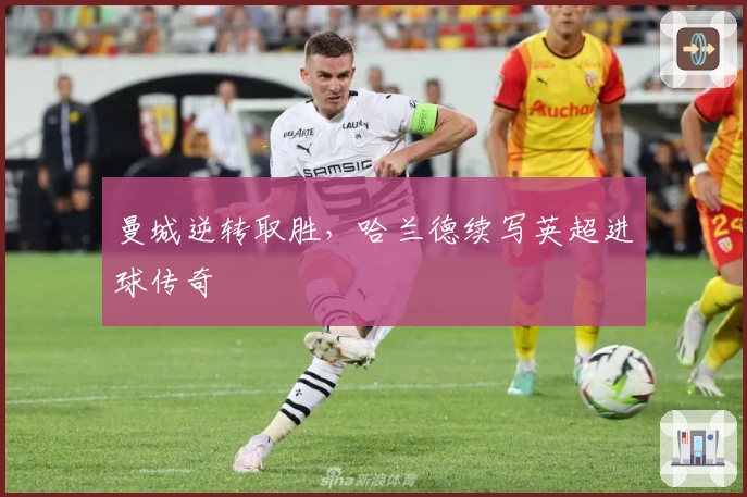 曼城逆转取胜，哈兰德续写英超进球传奇